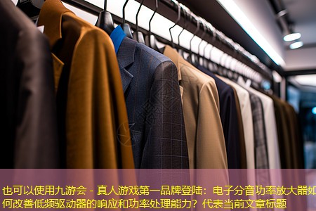 九游会 - 真人游戏第一品牌登陆：电子分音功率放大器如何改善低频驱动器的响应和功率处理能力？