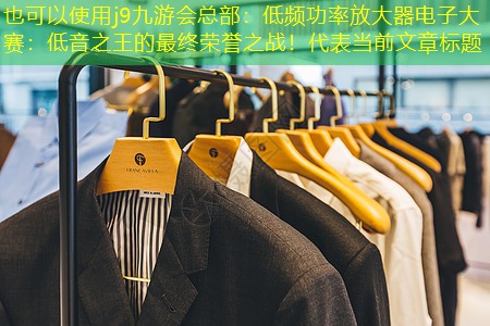 j9九游会总部：低频功率放大器电子大赛：低音之王的最终荣誉之战！