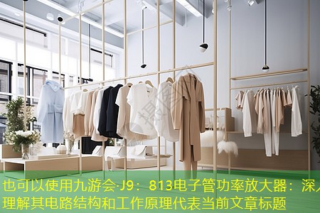 九游会·J9：813电子管功率放大器：深入理解其电路结构和工作原理