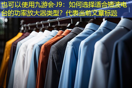 九游会·J9：如何选择适合短波电台的功率放大器类型？