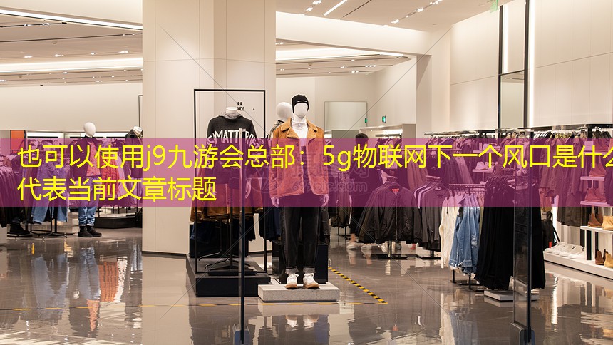 j9九游会总部：5g物联网下一个风口是什么