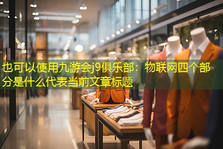 九游会j9俱乐部：物联网四个部分是什么