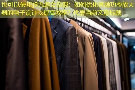 j9九游会总部：如何优化音频功率放大器的电子设计以提高效率？