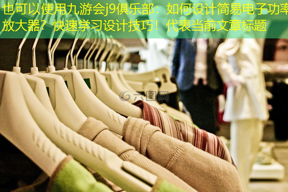 九游会j9俱乐部：如何设计简易电子功率放大器？快速学习设计技巧！
