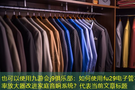 九游会j9俱乐部：如何使用fu29电子管功率放大器改进家庭音响系统？