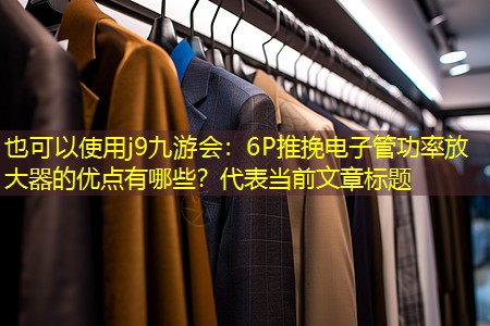 6P推挽电子管功率放大器的优点有哪些? 6P推挽电子管功率放大器的优点有哪些?