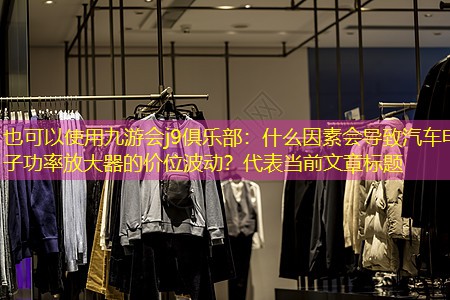 什么因素会导致汽车电子功率放大器的价位波动? 什么因素会导致汽车电子功率放大器的价位波动?