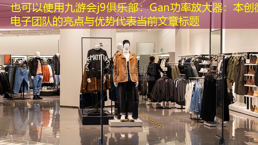 Gan功率放大器:本创微电子团队的亮点与优势 Gan功率放大器:本创微电子团队的亮点与优势