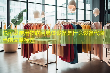 物联网具体设备是什么设备 物联网具体设备是什么设备