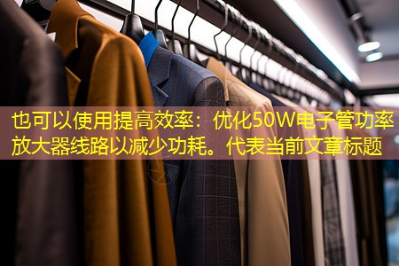 提高效率:优化50W电子管功率放大器线路以减少功耗。 提高效率:优化50W电子管功率放大器线路以减少功耗。