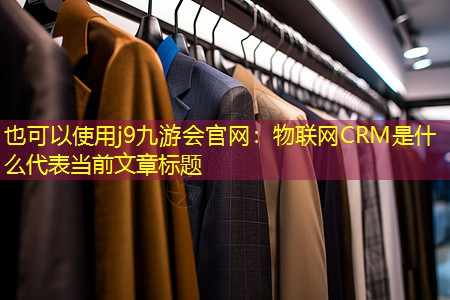 物联网CRM是什么 物联网CRM是什么