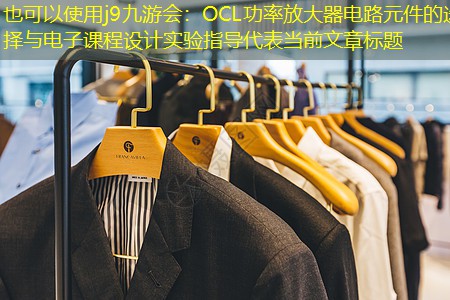 OCL功率放大器电路元件的选择与电子课程设计实验指导 OCL功率放大器电路元件的选择与电子课程设计实验指导