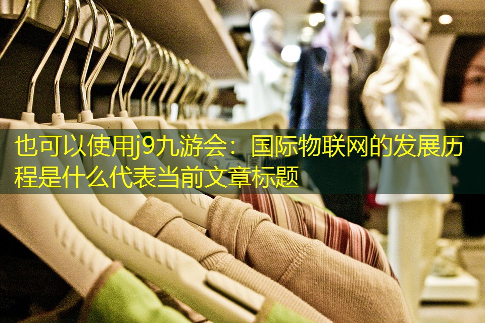 国际物联网的发展历程是什么 国际物联网的发展历程是什么