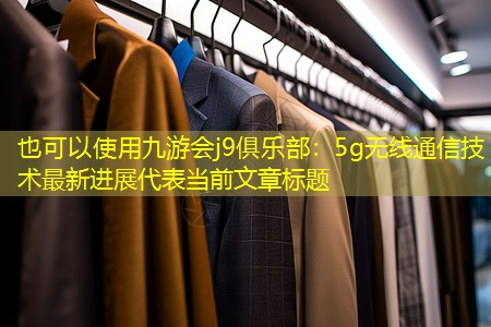 5g无线通信技术最新进展 5g无线通信技术最新进展