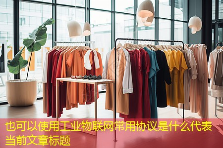 工业物联网常用协议是什么 工业物联网常用协议是什么