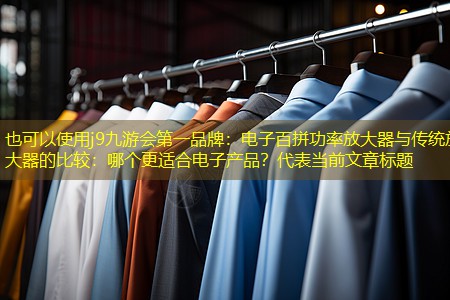 电子百拼功率放大器与传统放大器的比较:哪个更适合电子产品? 电子百拼功率放大器与传统放大器的比较:哪个更适合电子产品?
